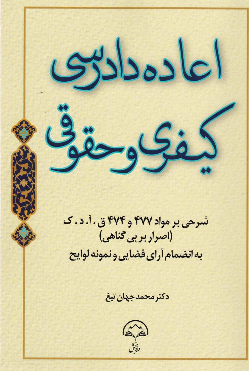 اعاده دادرسی کیفری و حقوقی - شرحی بر مواد 477 و 474 قانون آدک اصرار بر بی گناهی - به انظمام آرای قضایی و نمونه لوایح