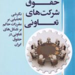 حقوق شرکت هاي تعاوني نگرشي تحليلي بر مقررات حاکم بر تشکل هاي تعاوني در حقوق ايران
