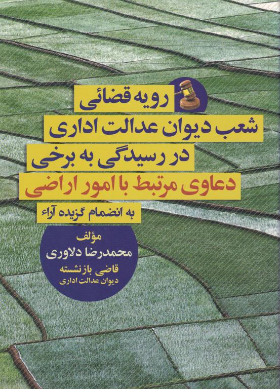 رویه قضایی شعب دیوان عدالت اداری در رسيدگي به برخي دعاوي مرتبط با امور اراضی به انضمام گزيده آرا جلد چهارم رویه قضایی شعب دیوان عدالت اداری در رسيدگي به برخي دعاوي مرتبط با امور اراضی به انضمام گزيده آرا جلد چهارم