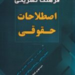 فرهنگ تشريحي  اصطلاحات حقوقي با تکيه بر نظريات علماي برجسته حقوقي و فقهي، رويه قضايي و قوانين موضوعه