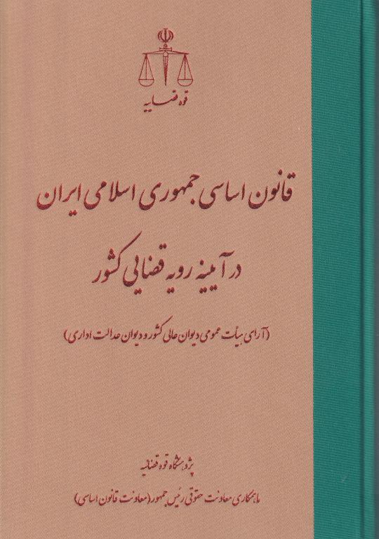 قانون اساسی جمهوری اسلامی ایران در آيينه رويه قضايي کشور قانون اساسی جمهوری اسلامی ایران در آيينه رويه قضايي کشور