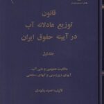قانون توزيع عادلانه آب در آيينه حقوق ايران جلد اول