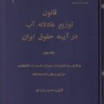 قانون توزيع عادلانه آب در آيينه حقوق ايران جلد دوم