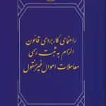راهنمای کاربردی قانون الزام به ثبت رسمی معاملات اموال غیرمنقول