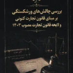 بررسی چالش های ورشکستگی بر مبنای قانون تجارت کنونی و لایحه قانون تجارت مصوب 1403