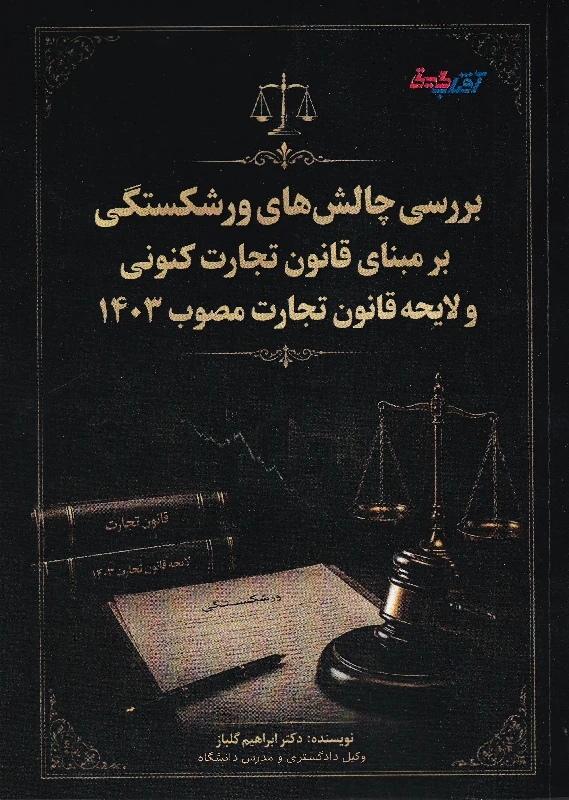 بررسی چالش های ورشکستگی بر مبنای قانون تجارت کنونی و لایحه قانون تجارت مصوب 1403